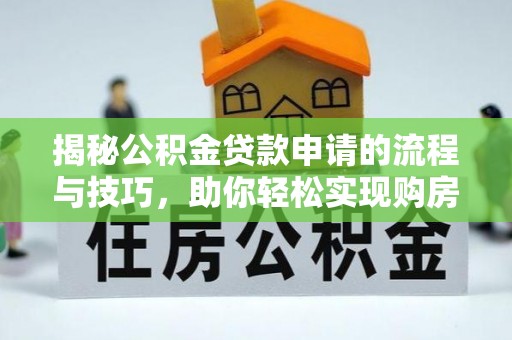 桐梓揭秘公积金贷款申请的流程与技巧，助你轻松实现购房梦