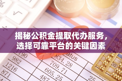 桐梓揭秘公积金提取代办服务，选择可靠平台的关键因素