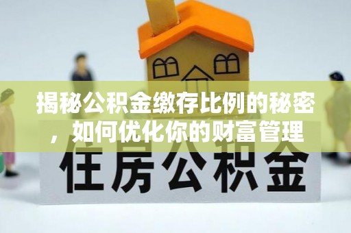 桐梓揭秘公积金缴存比例的秘密，如何优化你的财富管理