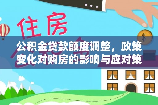 桐梓公积金贷款额度调整，政策变化对购房的影响与应对策略