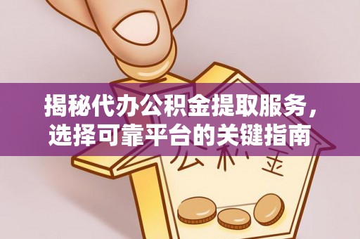 桐梓揭秘代办公积金提取服务，选择可靠平台的关键指南