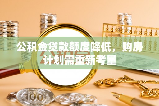 桐梓公积金贷款额度降低，购房计划需重新考量