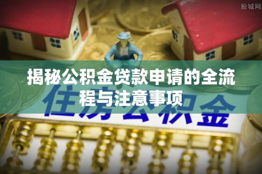 桐梓揭秘公积金贷款申请的全流程与注意事项