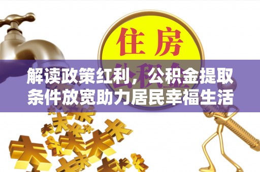 桐梓解读政策红利，公积金提取条件放宽助力居民幸福生活
