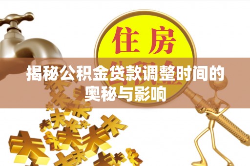 桐梓揭秘公积金贷款调整时间的奥秘与影响