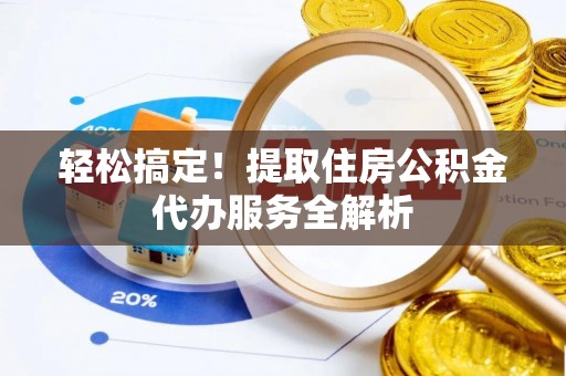 桐梓轻松搞定！提取住房公积金代办服务全解析