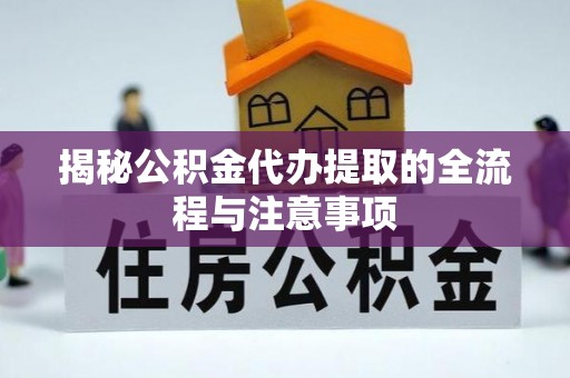桐梓揭秘公积金代办提取的全流程与注意事项