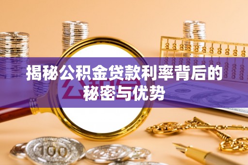 桐梓揭秘公积金贷款利率背后的秘密与优势