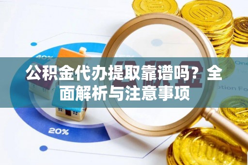 桐梓公积金代办提取靠谱吗？全面解析与注意事项