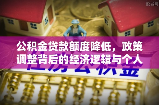 桐梓公积金贷款额度降低，政策调整背后的经济逻辑与个人应对策略