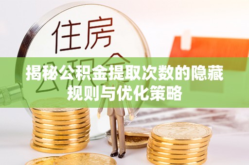 桐梓揭秘公积金提取次数的隐藏规则与优化策略