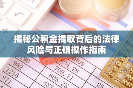 桐梓揭秘公积金提取背后的法律风险与正确操作指南