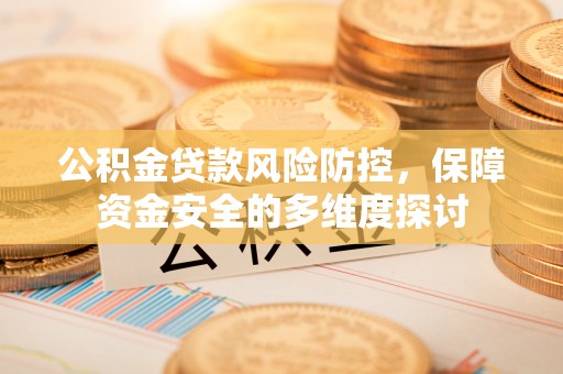 桐梓公积金贷款风险防控，保障资金安全的多维度探讨