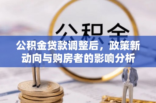 桐梓公积金贷款调整后，政策新动向与购房者的影响分析