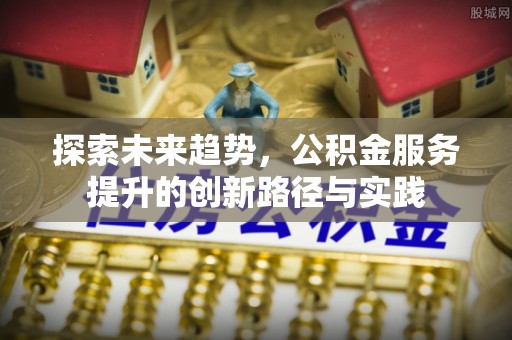 桐梓探索未来趋势，公积金服务提升的创新路径与实践