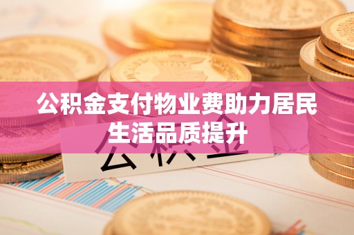 桐梓公积金支付物业费助力居民生活品质提升