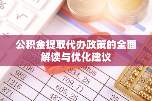 桐梓公积金提取代办政策的全面解读与优化建议