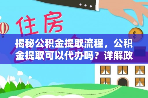 桐梓揭秘公积金提取流程，公积金提取可以代办吗？详解政策与实操技巧