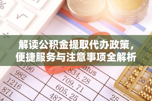 桐梓解读公积金提取代办政策，便捷服务与注意事项全解析