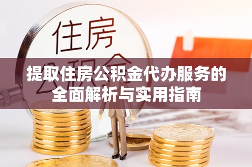 桐梓提取住房公积金代办服务的全面解析与实用指南