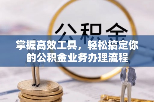 桐梓掌握高效工具，轻松搞定你的公积金业务办理流程
