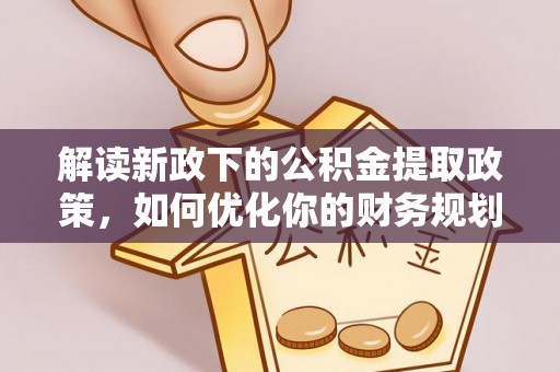桐梓解读新政下的公积金提取政策，如何优化你的财务规划