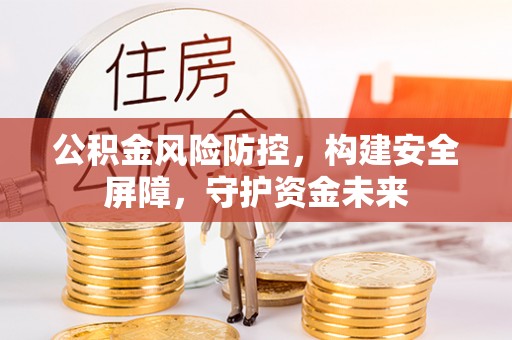 桐梓公积金风险防控，构建安全屏障，守护资金未来