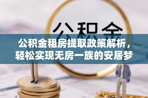 桐梓公积金租房提取政策解析，轻松实现无房一族的安居梦想