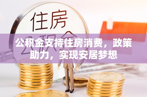 桐梓公积金支持住房消费，政策助力，实现安居梦想