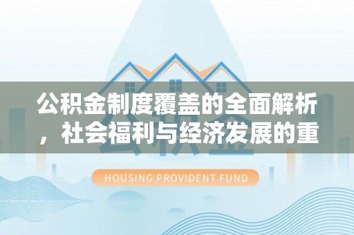 桐梓公积金制度覆盖的全面解析，社会福利与经济发展的重要纽带