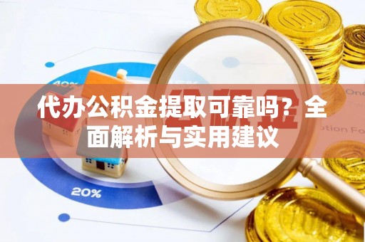 桐梓代办公积金提取可靠吗？全面解析与实用建议