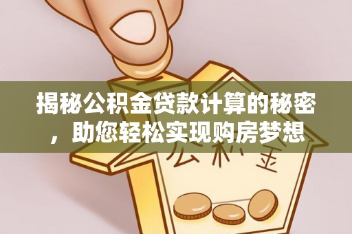 桐梓揭秘公积金贷款计算的秘密，助您轻松实现购房梦想
