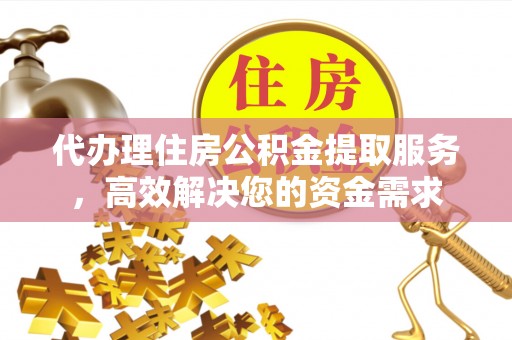 桐梓代办理住房公积金提取服务，高效解决您的资金需求
