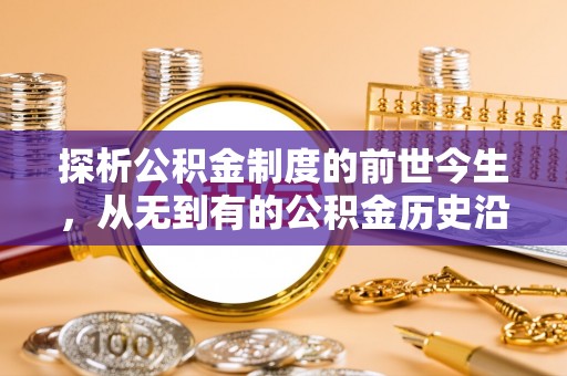 桐梓探析公积金制度的前世今生，从无到有的公积金历史沿革解析
