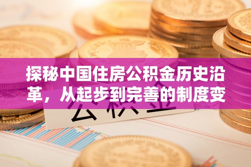 桐梓探秘中国住房公积金历史沿革，从起步到完善的制度变迁