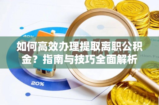 桐梓如何高效办理提取离职公积金？指南与技巧全面解析