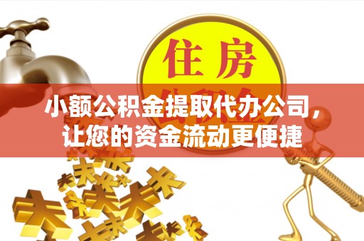桐梓小额公积金提取代办公司，让您的资金流动更便捷