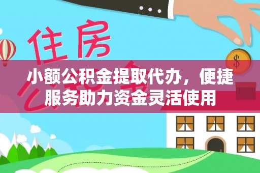 桐梓小额公积金提取代办，便捷服务助力资金灵活使用
