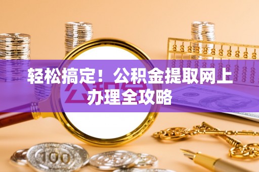桐梓轻松搞定！公积金提取网上办理全攻略