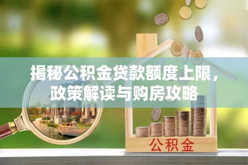 桐梓揭秘公积金贷款额度上限，政策解读与购房攻略
