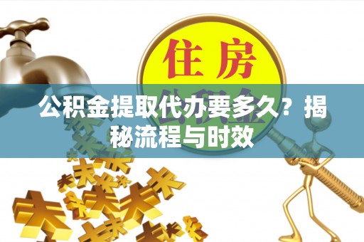 桐梓公积金提取代办要多久？揭秘流程与时效