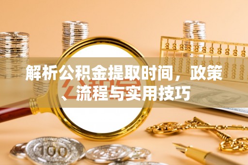 桐梓解析公积金提取时间，政策、流程与实用技巧