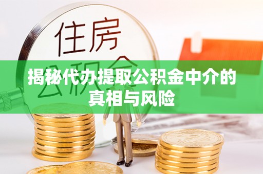桐梓揭秘代办提取公积金中介的真相与风险