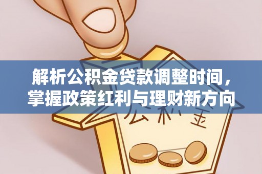 桐梓解析公积金贷款调整时间，掌握政策红利与理财新方向