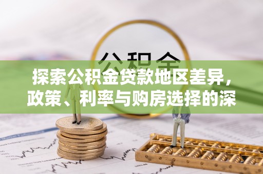 桐梓探索公积金贷款地区差异，政策、利率与购房选择的深度解析