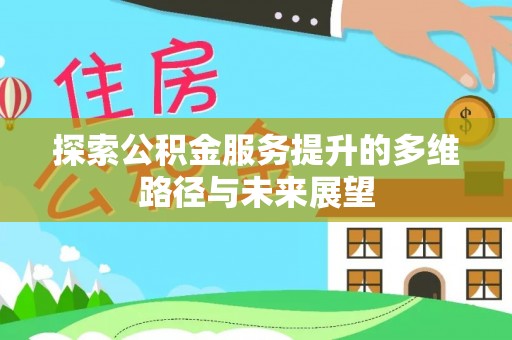 桐梓探索公积金服务提升的多维路径与未来展望