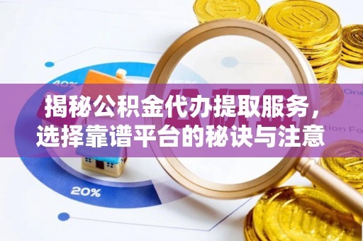 桐梓揭秘公积金代办提取服务，选择靠谱平台的秘诀与注意事项