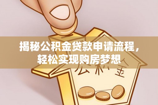 桐梓揭秘公积金贷款申请流程，轻松实现购房梦想