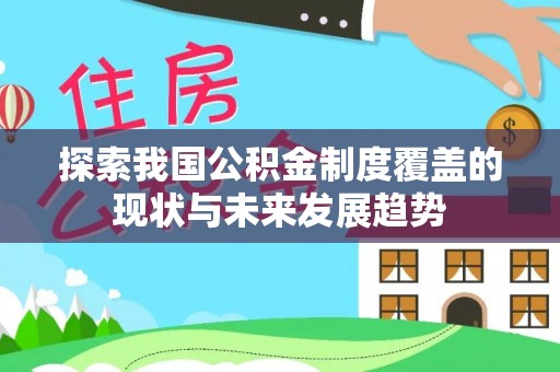 桐梓探索我国公积金制度覆盖的现状与未来发展趋势