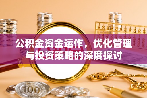 桐梓公积金资金运作，优化管理与投资策略的深度探讨